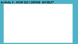 Activity 3 : HOW DO I DEFINE MYSELF?
 