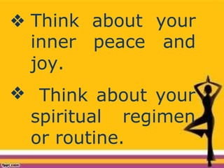 ❖ Think about your
inner peace and
joy.
❖ Think about your
spiritual regimen
or routine.
 