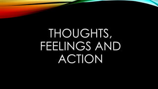 THOUGHTS,
FEELINGS AND
ACTION