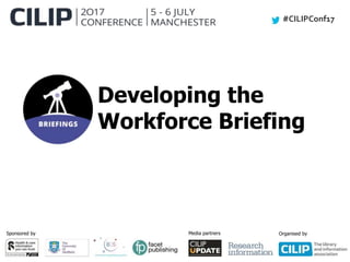 #CILIPConf17
Sponsored by Media partners Organised by
Developing the
Workforce Briefing
 