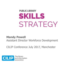 Mandy Powell
Assistant Director Workforce Development
CILIP Conference July 2017, Manchester
 