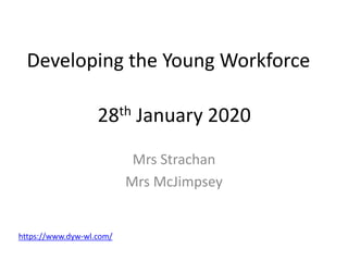 Developing the Young Workforce
Mrs Strachan
Mrs McJimpsey
28th January 2020
https://www.dyw-wl.com/
 