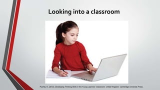 Looking into a classroom
Puchta, H, (2012). Developing Thinking Skills in the Young Learners’ Classroom. United Kingdom. Cambridge University Press.
 