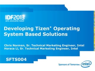 Developing Tizen* Operating
System Based Solutions

Chris Norman, Sr. Technical Marketing Engineer, Intel
Horace Li, Sr. Technical Marketing Engineer, Intel



 SFTS004
 