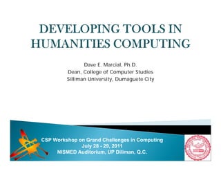 Dave E. Marcial, Ph.D.
Dean, College of Computer Studies
Silliman University, Dumaguete City
CSP Workshop on Grand Challenges in Computing
July 28 - 29, 2011
NISMED Auditorium, UP Diliman, Q.C.
 