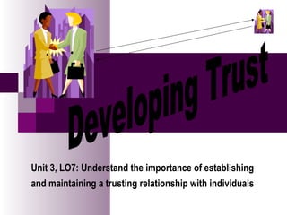 Unit 3, LO7: Understand the importance of establishing
and maintaining a trusting relationship with individuals
 