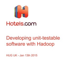 Developing unit-testable
software with Hadoop
HUG UK - Jan 13th 2015
 