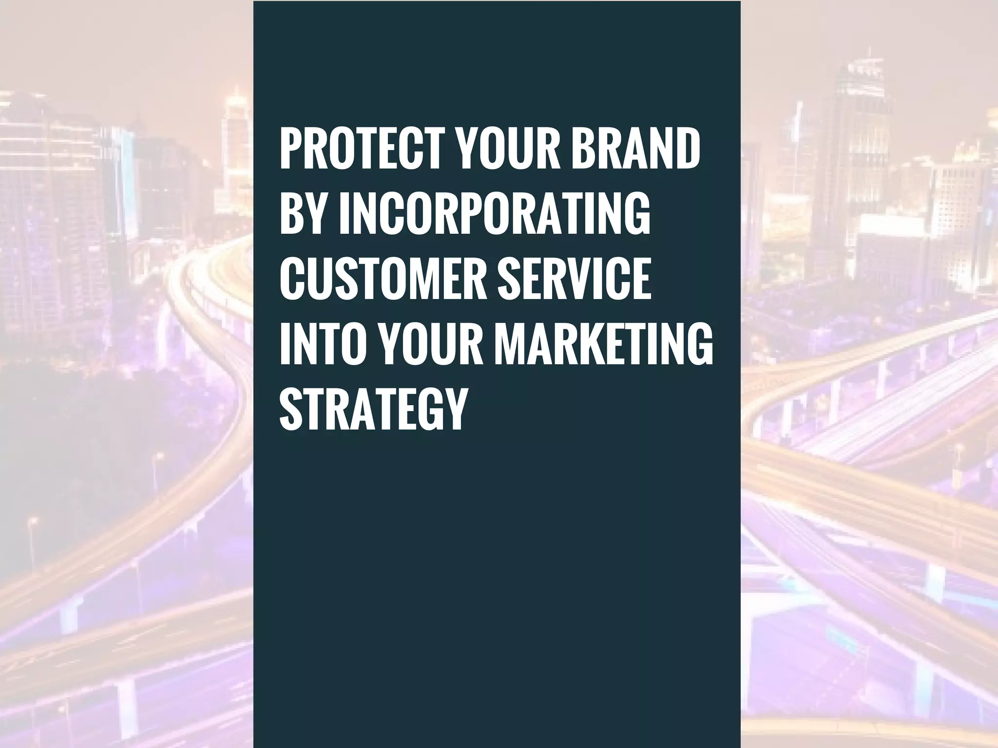PROTECT YOUR BRAND
BY INCORPORATING
CUSTOMER SERVICE
INTO YOUR MARKETING
STRATEGY
 