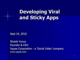 Developing Viral  and Sticky Apps  Sept 24, 2010 Shoieb Yunus Founder & CEO Vpype Corporation - a ‘Social Video’ company www.vpype.com 