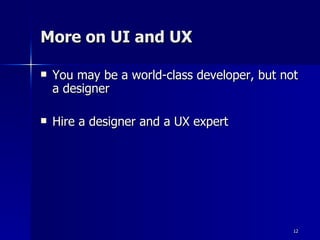 More on UI and UX <ul><li>You may be a world-class developer, but not a designer </li></ul><ul><li>Hire a designer and a U...