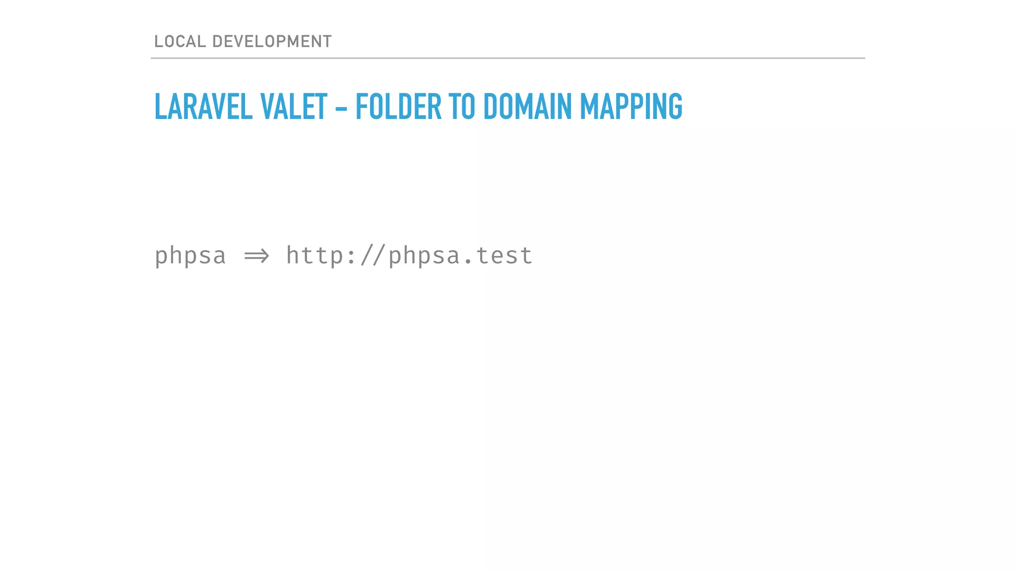 LOCAL DEVELOPMENT
LARAVEL VALET - FOLDER TO DOMAIN MAPPING
phpsa => http: //phpsa.test
 