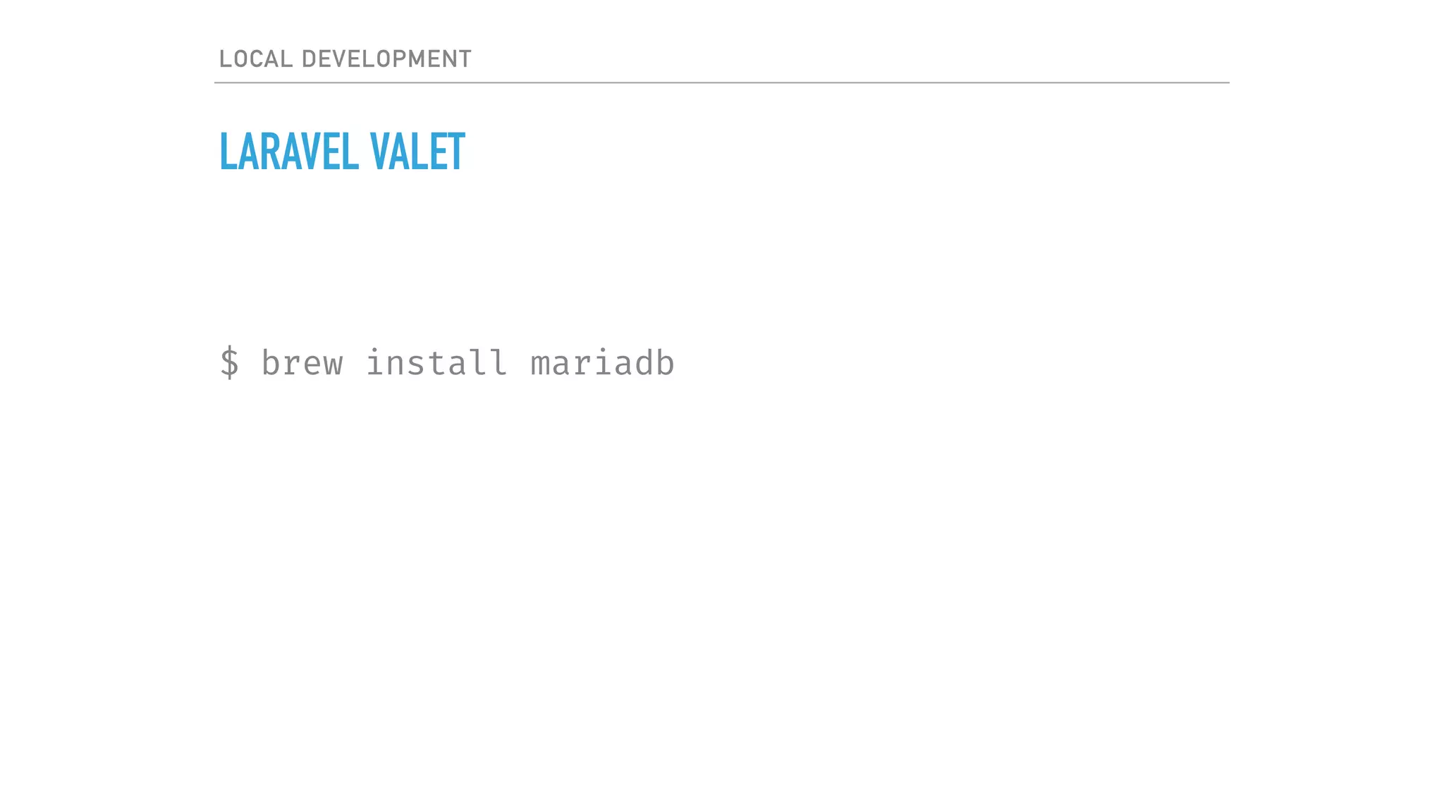 LOCAL DEVELOPMENT
LARAVEL VALET
$ brew install mariadb
 