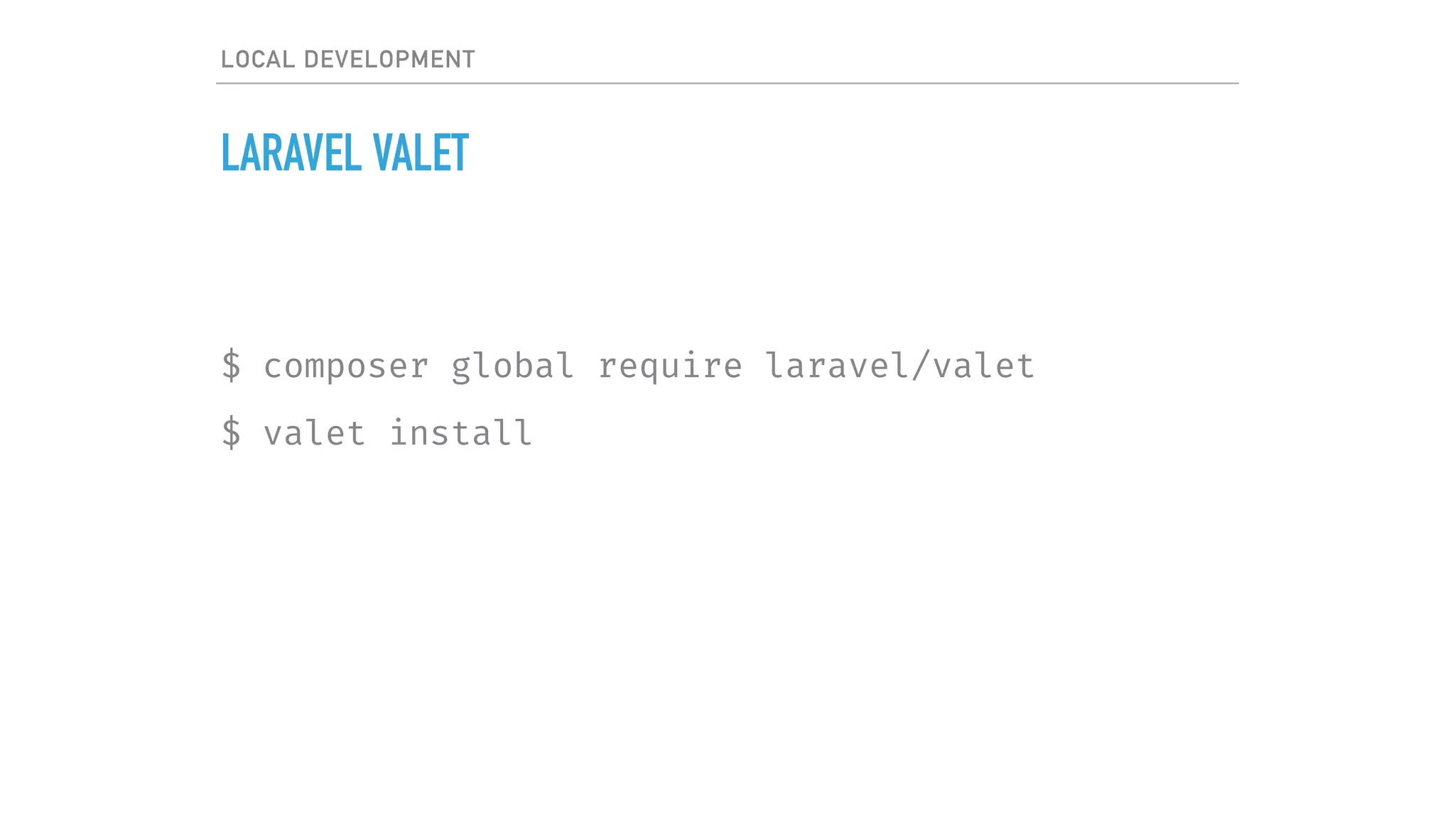 LOCAL DEVELOPMENT
LARAVEL VALET
$ composer global require laravel/valet
$ valet install
 