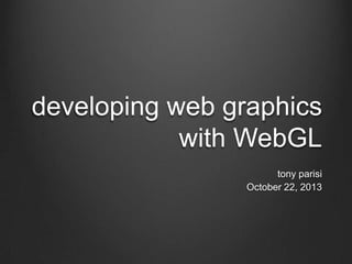 developing web graphics
with WebGL
tony parisi
October 22, 2013

 