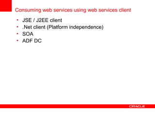 Consuming web services using web services client JSE / J2EE client .Net client (Platform independence) SOA ADF DC 