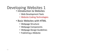 Developing Websites 1
• Introduction to Websites
• Web Development Tools
• Website Coding Technologies
• Basic Websites with HTML
• Webpage Structure
• Webpage Components
• Webpage Design Guidelines
• Publishing a Website
12
 