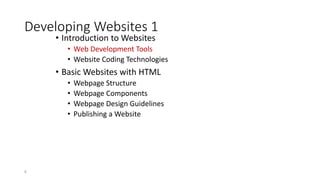 Developing Websites 1
• Introduction to Websites
• Web Development Tools
• Website Coding Technologies
• Basic Websites with HTML
• Webpage Structure
• Webpage Components
• Webpage Design Guidelines
• Publishing a Website
8
 