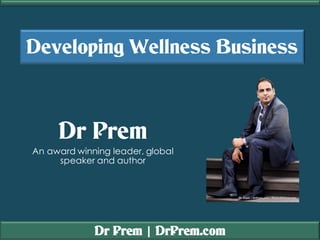 Dr Prem | DrPrem.com
Developing Wellness Business
Dr Prem
An award winning leader, global
speaker and author
 
