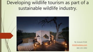 Developing wildlife tourism as part of a
sustainable wildlife industry.
By Jacques Kriek
Info@mattanu.com
083 235 1993
 