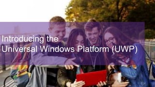 Introducing the
Universal Windows Platform (UWP)
 