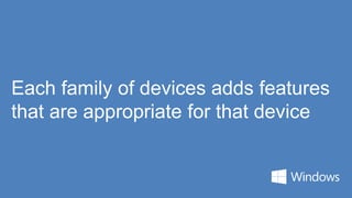 Each family of devices adds features
that are appropriate for that device
 