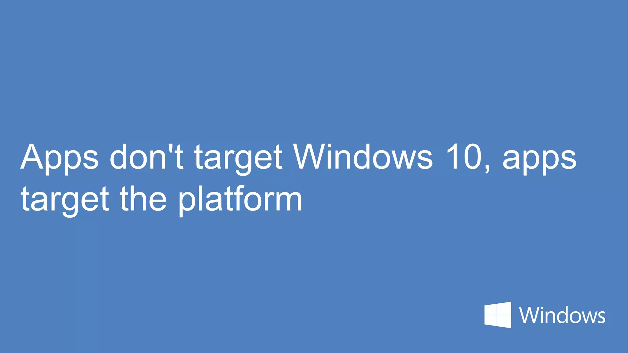 Apps don't target Windows 10, apps
target the platform
 