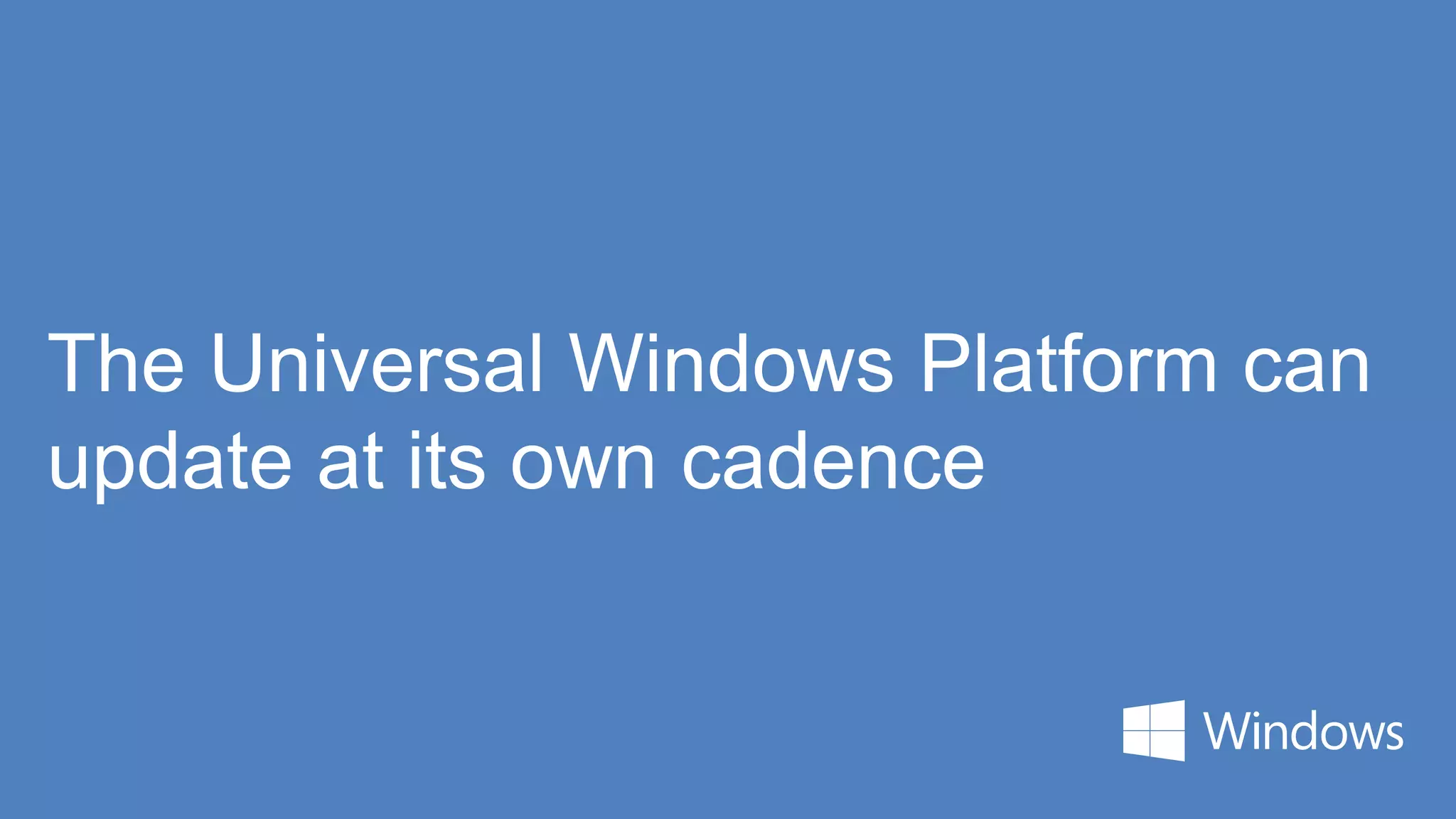 The Universal Windows Platform can
update at its own cadence
 
