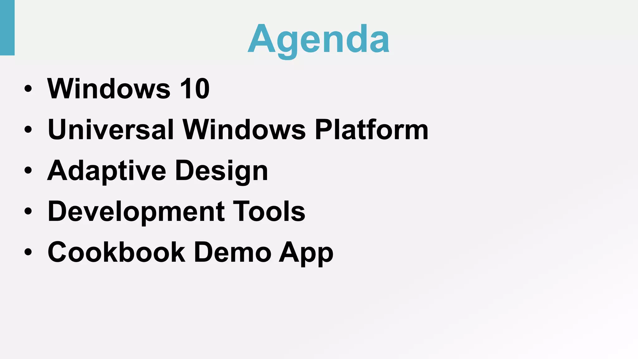 Agenda
• Windows 10
• Universal Windows Platform
• Adaptive Design
• Development Tools
• Cookbook Demo App
 