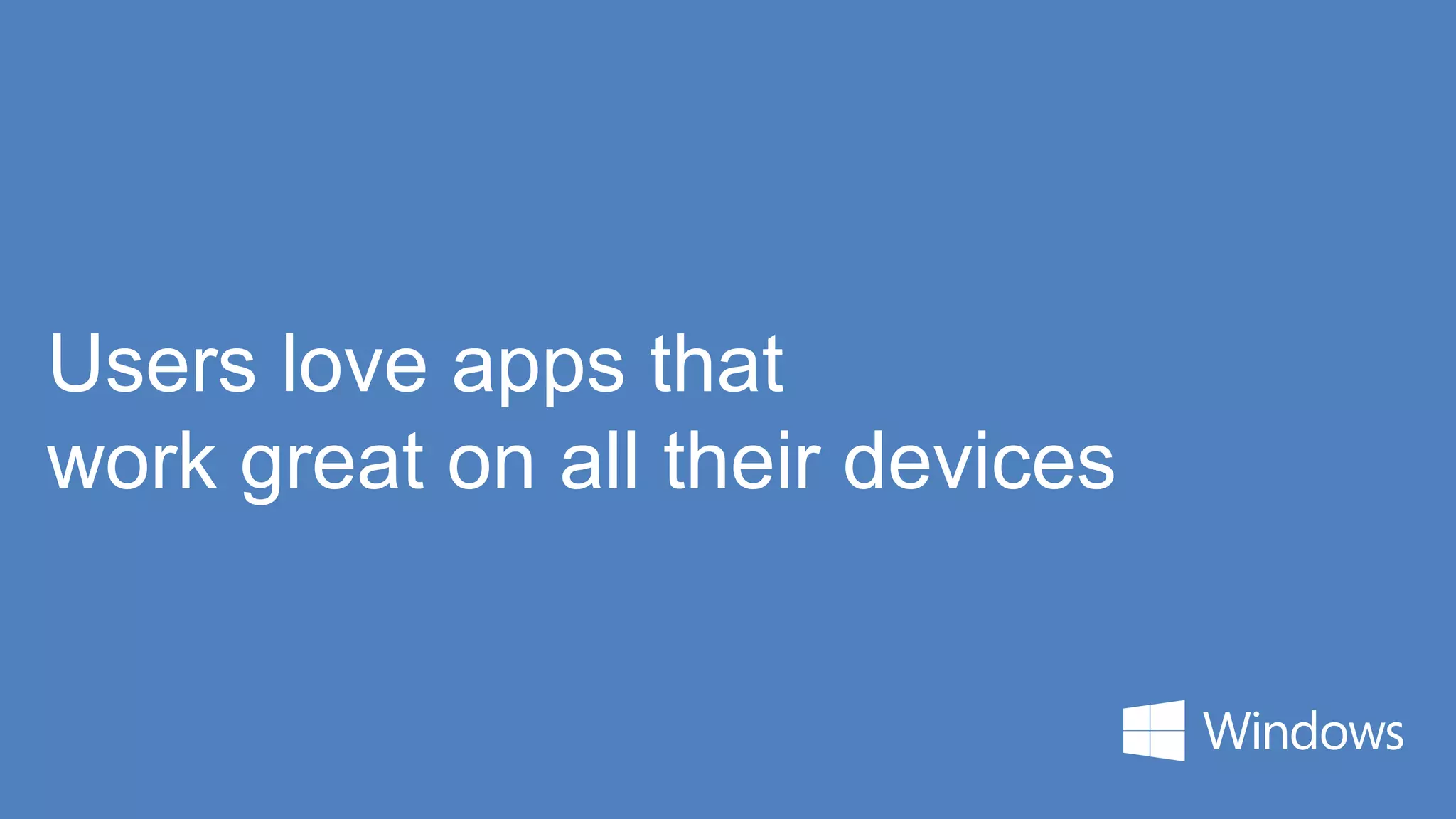 Users love apps that
work great on all their devices
 