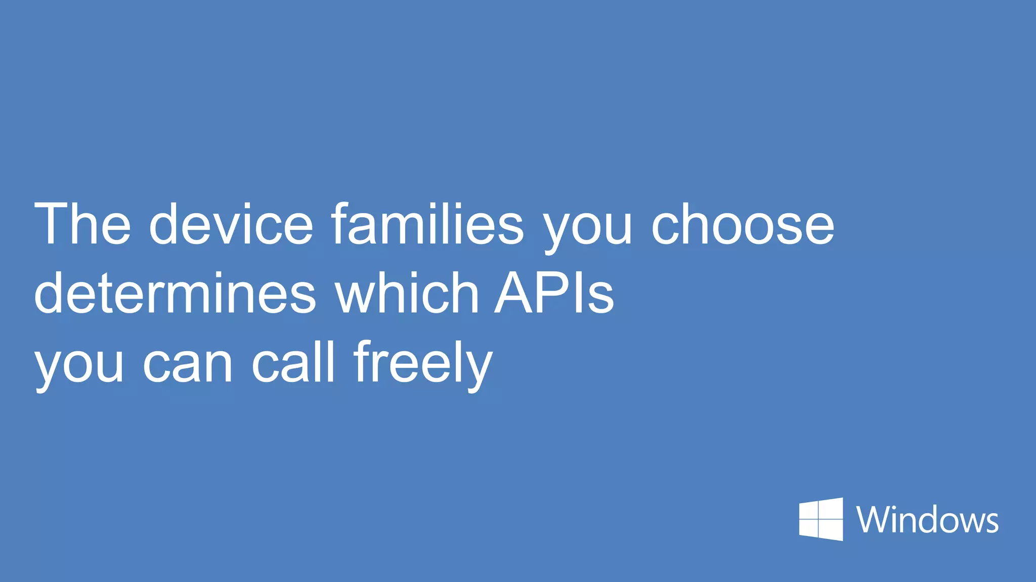 The device families you choose
determines which APIs
you can call freely
 