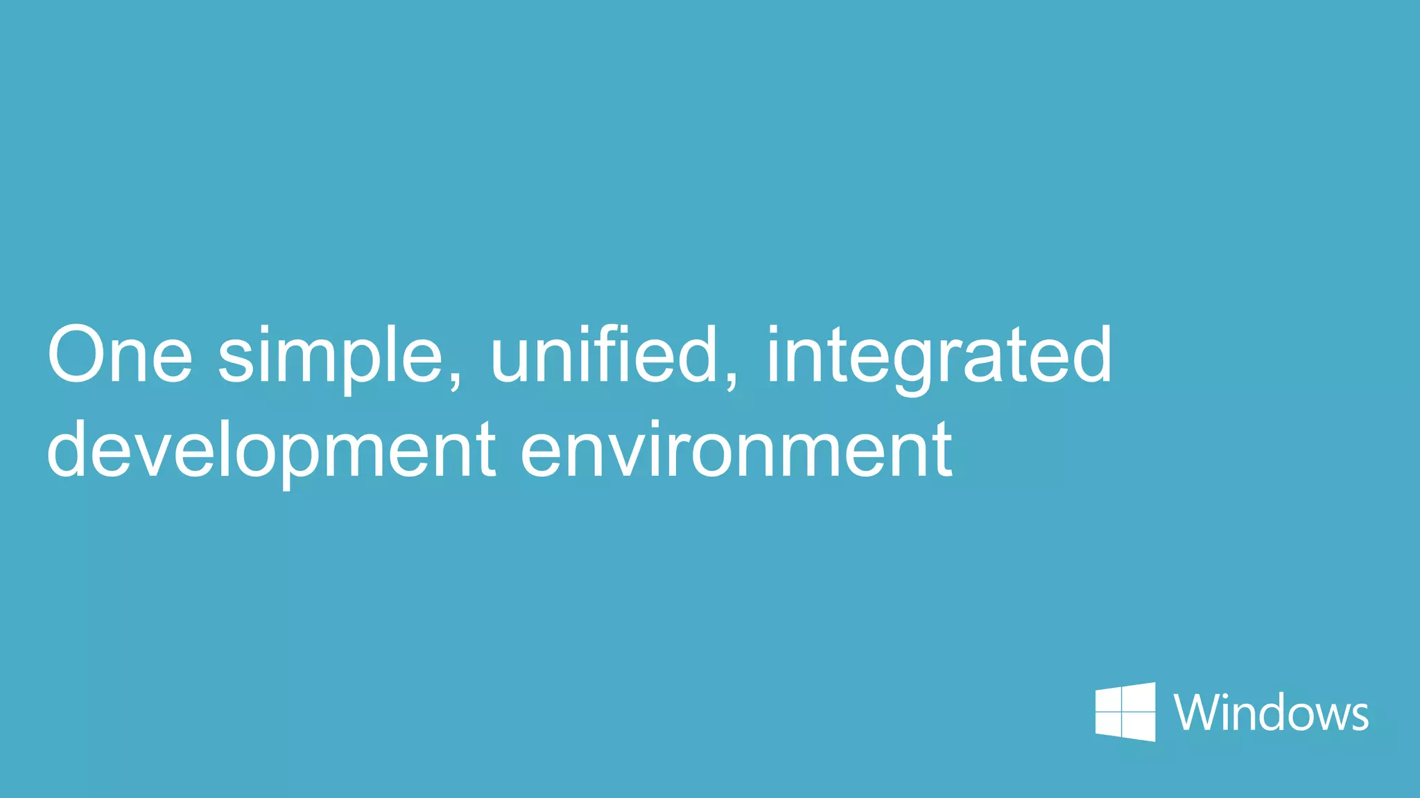 One simple, unified, integrated
development environment
 