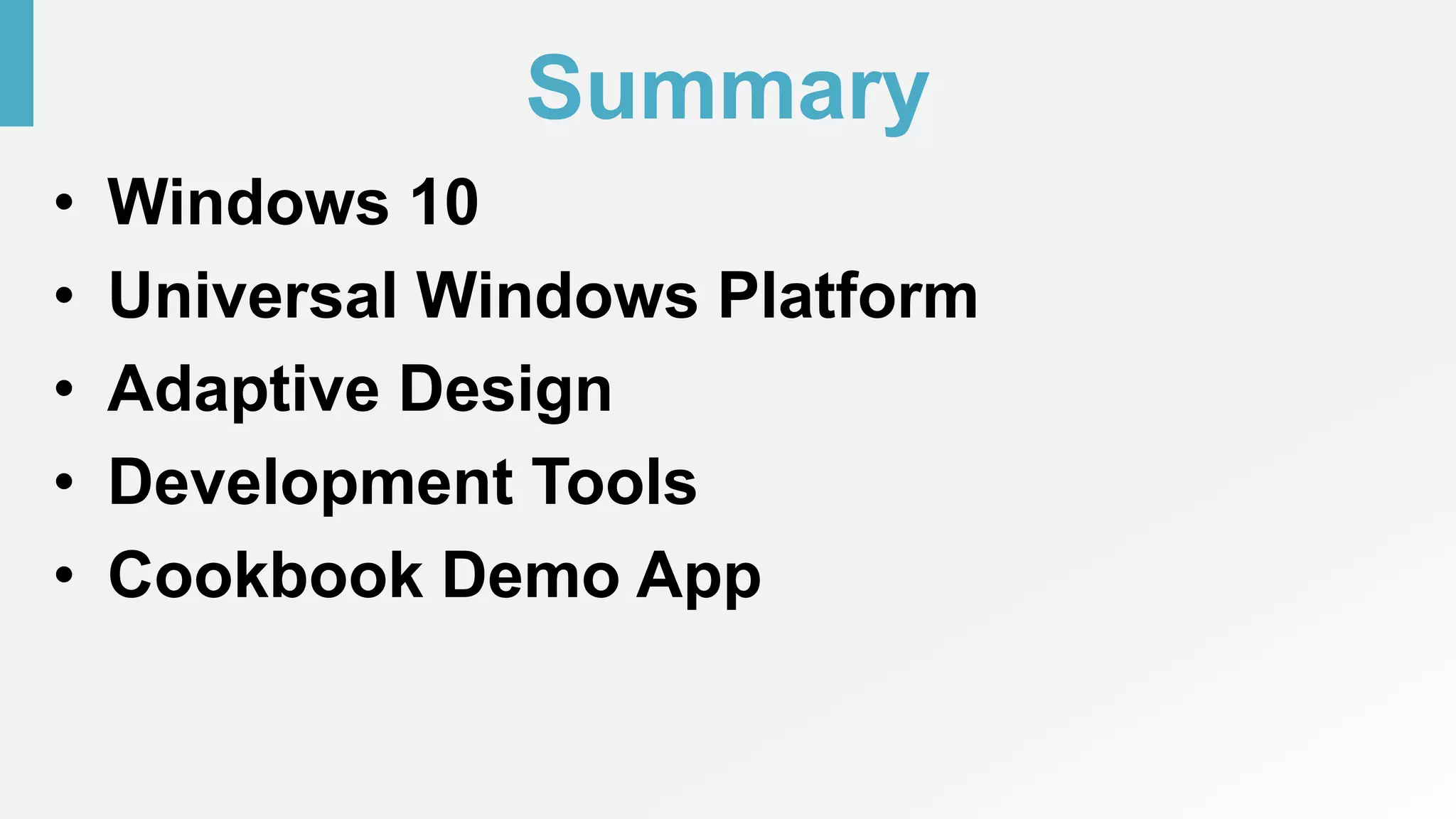 Summary
• Windows 10
• Universal Windows Platform
• Adaptive Design
• Development Tools
• Cookbook Demo App
 