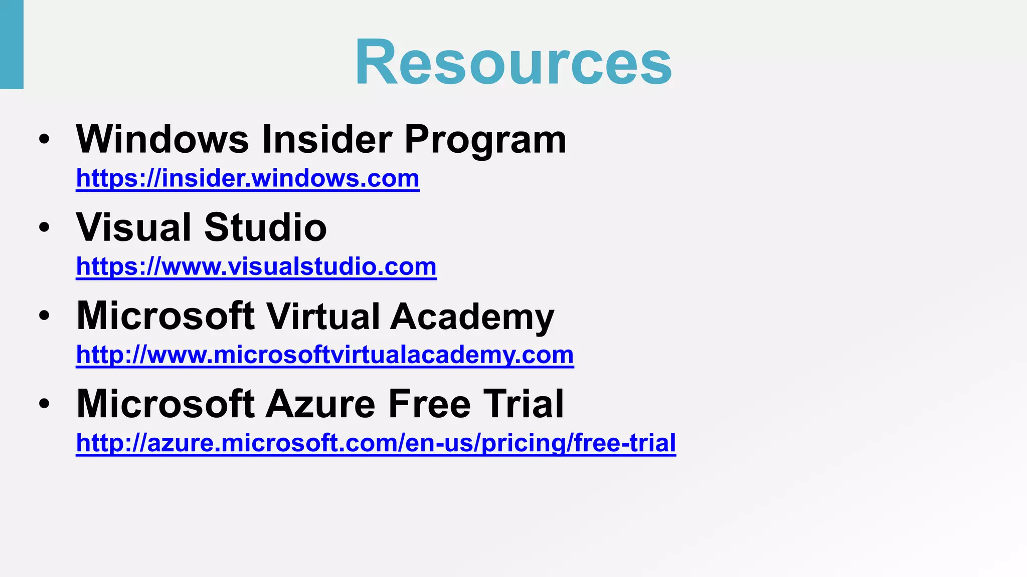 Resources
• Windows Insider Program
https://insider.windows.com
• Visual Studio
https://www.visualstudio.com
• Microsoft Virtual Academy
http://www.microsoftvirtualacademy.com
• Microsoft Azure Free Trial
http://azure.microsoft.com/en-us/pricing/free-trial
 