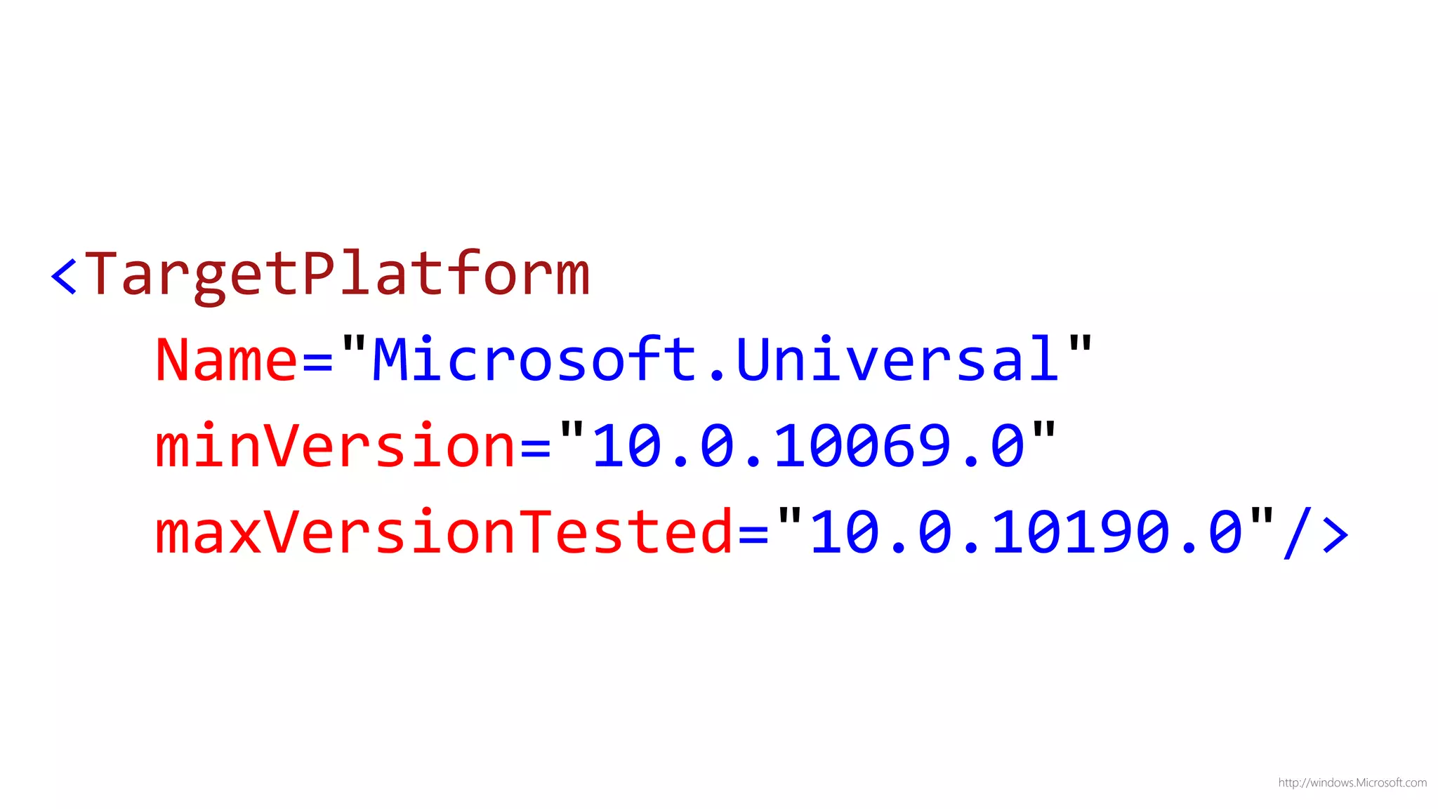 http://windows.Microsoft.com
<TargetPlatform
Name="Microsoft.Universal"
minVersion="10.0.10069.0"
maxVersionTested="10.0.10190.0"/>
 