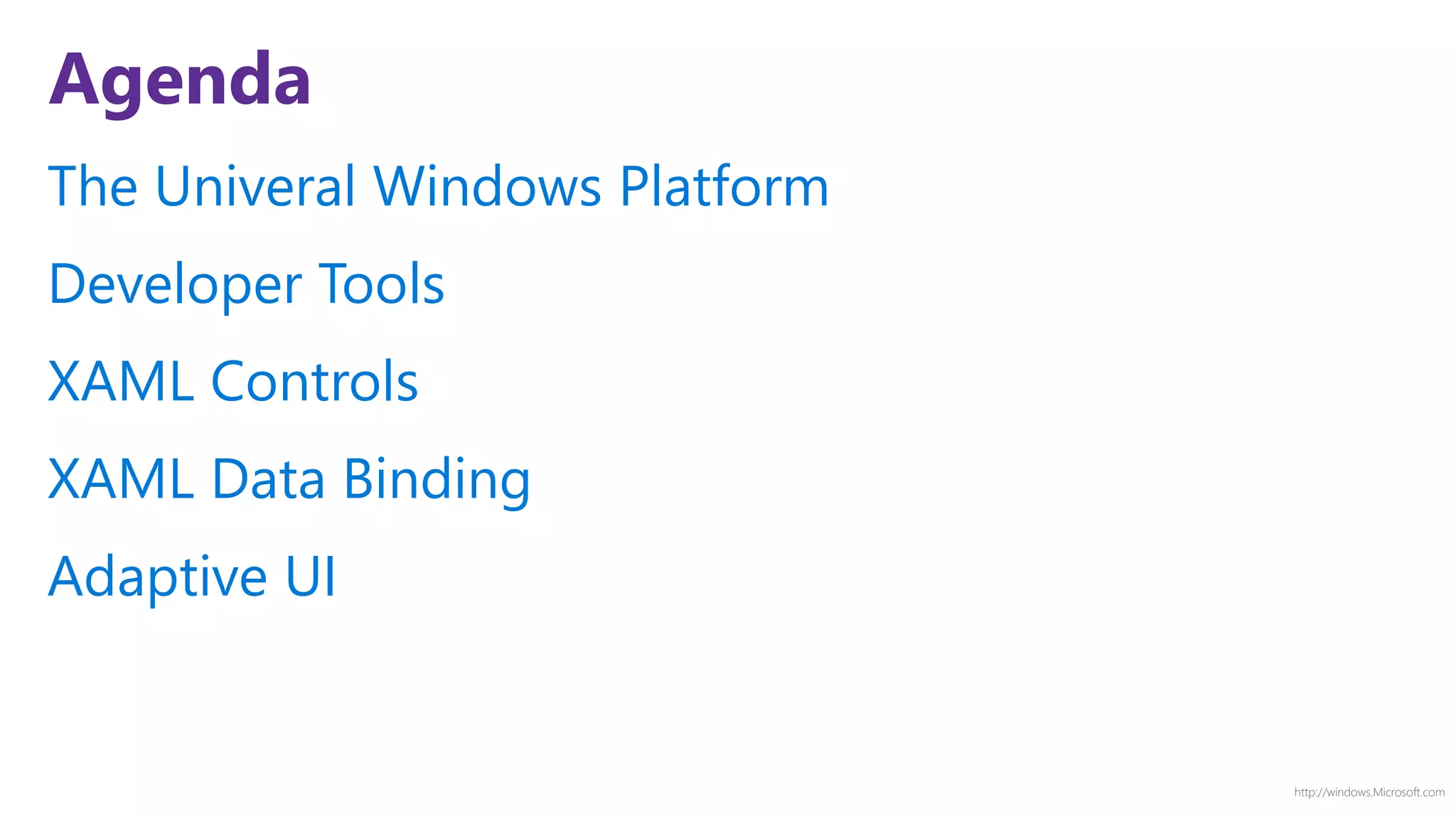 http://windows.Microsoft.com
Agenda
The Univeral Windows Platform
Developer Tools
XAML Controls
XAML Data Binding
Adaptive UI
 