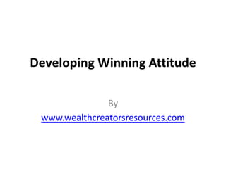Developing Winning Attitude

               By
 www.wealthcreatorsresources.com
 