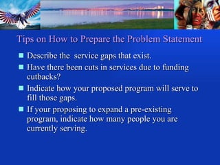 Describe the  service gaps that exist. Have there been cuts in services due to funding cutbacks?  Indicate how your proposed program will serve to fill those gaps. If your proposing to expand a pre-existing program, indicate how many people you are currently serving. Tips on How to Prepare the Problem Statement 