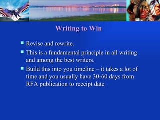 Writing to Win Revise and rewrite.  This is a fundamental principle in all writing and among the best writers. Build this into you timeline – it takes a lot of time and you usually have 30-60 days from RFA publication to receipt date  