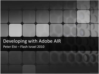 Developingwith Adobe AIR Peter Elst – Flash Israel 2010 