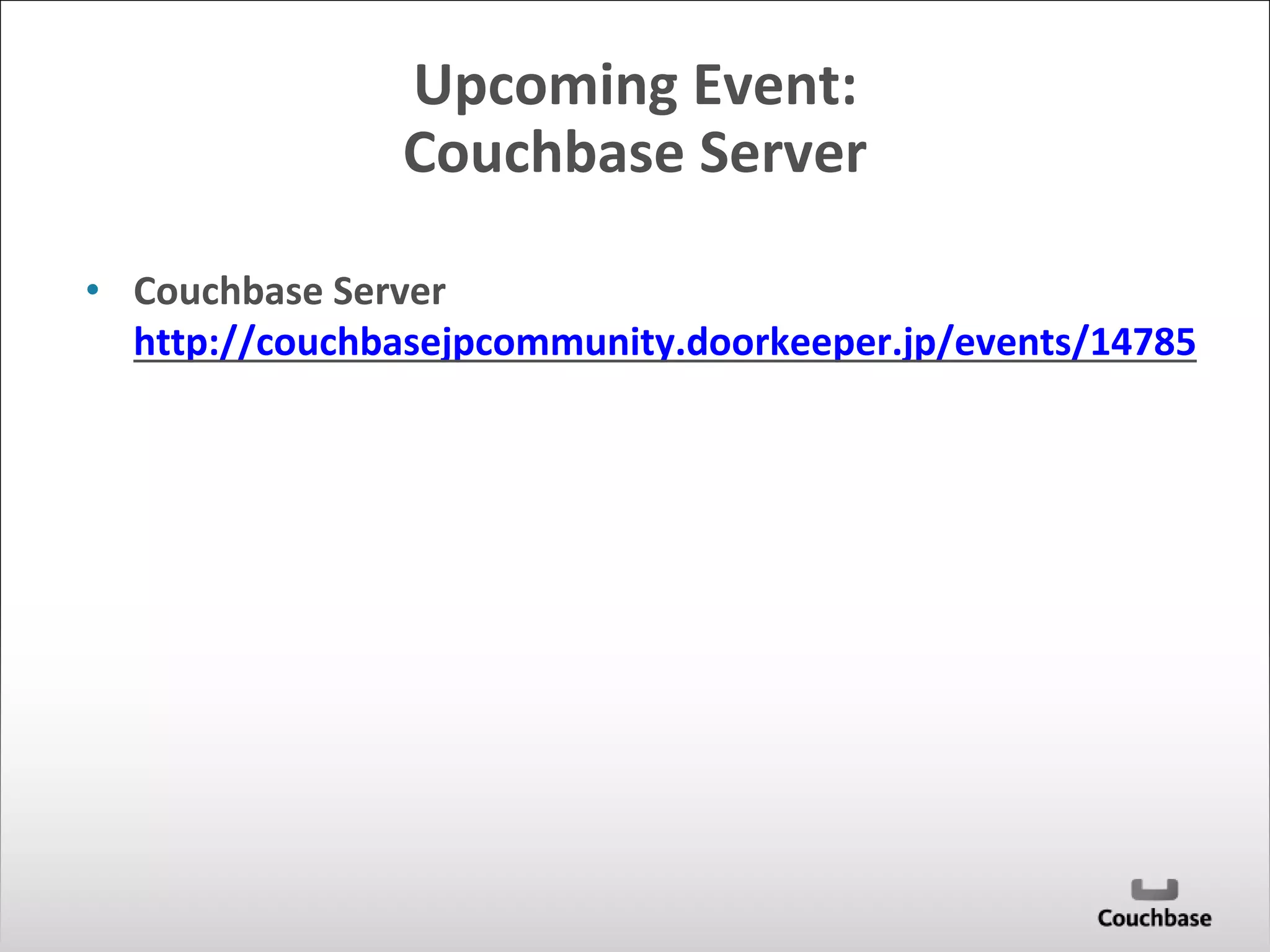 Upcoming Event: 
Couchbase Server 
• Couchbase Server 
http://couchbasejpcommunity.doorkeeper.jp/events/14785 
 