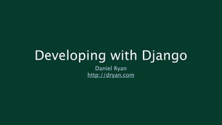 Developing with Django
          Daniel Ryan
       http://dryan.com
 
