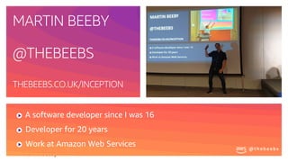 @ t h e b e e b s
M a r t i n B e e b y
@ t h e b e e b s
A software developer since I was 16
Developer for 20 years
Work at Amazon Web Services
MARTIN BEEBY
@THEBEEBS
THEBEEBS.CO.UK/INCEPTION
 