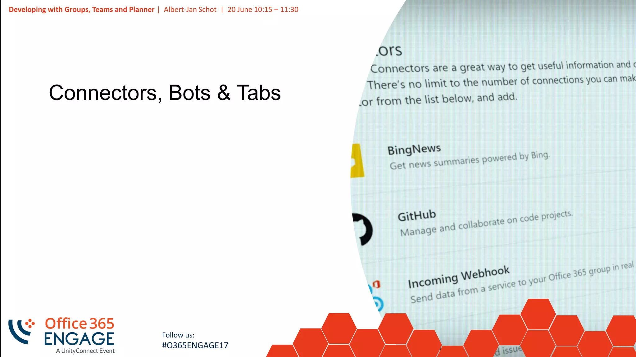 24
Slide
24
Developing with Groups, Teams and Planner | Albert-Jan Schot | 20 June 10:15 – 11:30
Follow us:
#O365ENGAGE17
Connectors, Bots & Tabs
 
