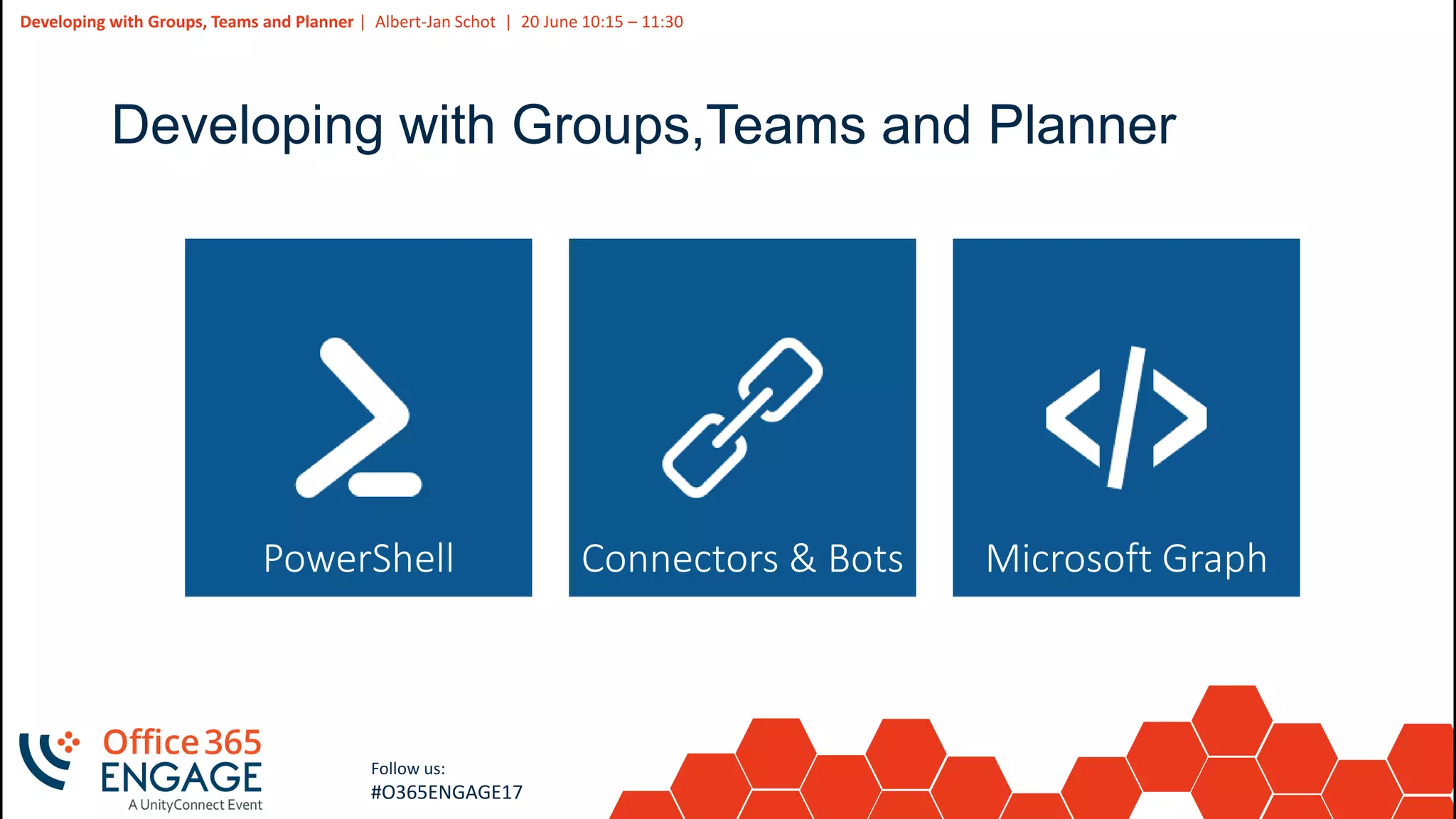 3
Slide
3
Developing with Groups, Teams and Planner | Albert-Jan Schot | 20 June 10:15 – 11:30
Follow us:
#O365ENGAGE17
Developing with Groups,Teams and Planner
PowerShell Microsoft GraphConnectors & Bots
 