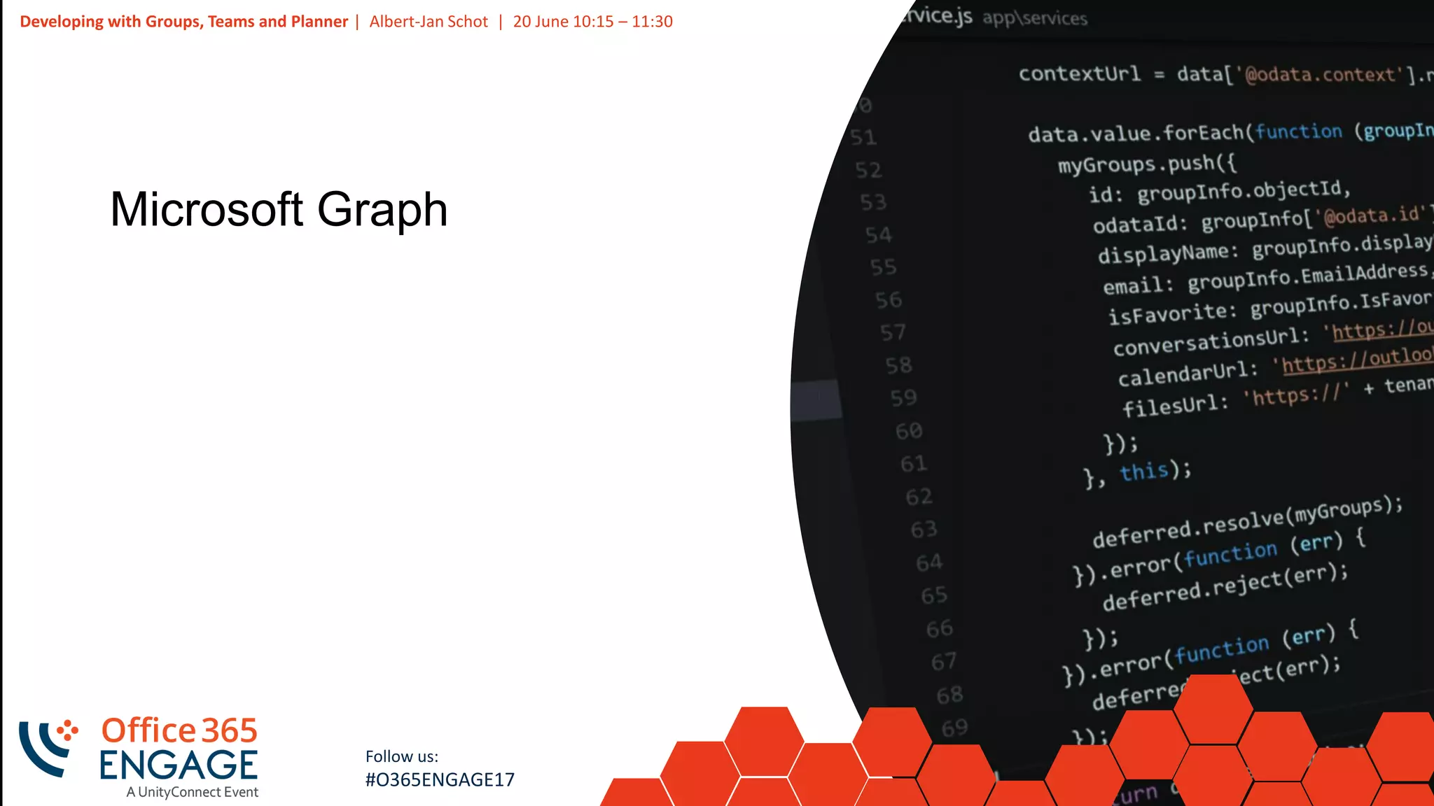 30
Slide
30
Developing with Groups, Teams and Planner | Albert-Jan Schot | 20 June 10:15 – 11:30
Follow us:
#O365ENGAGE17
Microsoft Graph
 