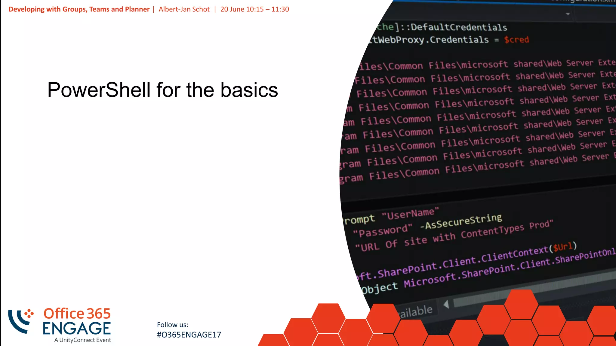 9
Slide
9
Developing with Groups, Teams and Planner | Albert-Jan Schot | 20 June 10:15 – 11:30
Follow us:
#O365ENGAGE17
PowerShell for the basics
 