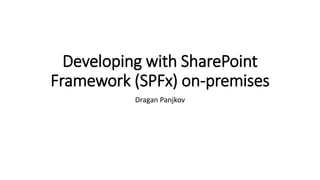 Developing with SharePoint
Framework (SPFx) on-premises
Dragan Panjkov
 