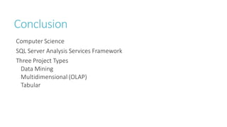 Conclusion
Computer Science
SQL Server Analysis Services Framework
Three Project Types
Data Mining
Multidimensional (OLAP)
Tabular
 