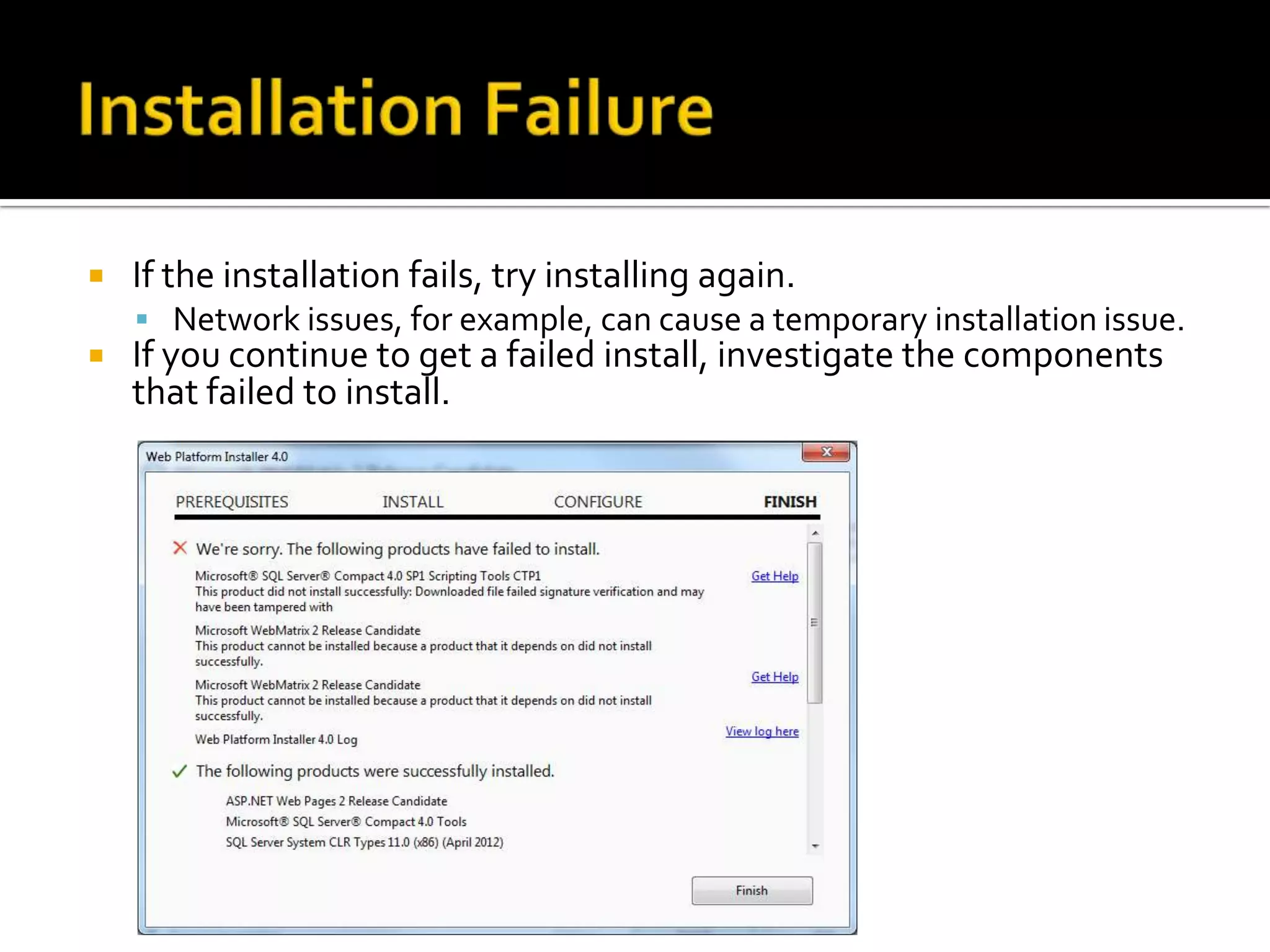    If the installation fails, try installing again.
     Network issues, for example, can cause a temporary installation issue.
   If you continue to get a failed install, investigate the components
    that failed to install.
 