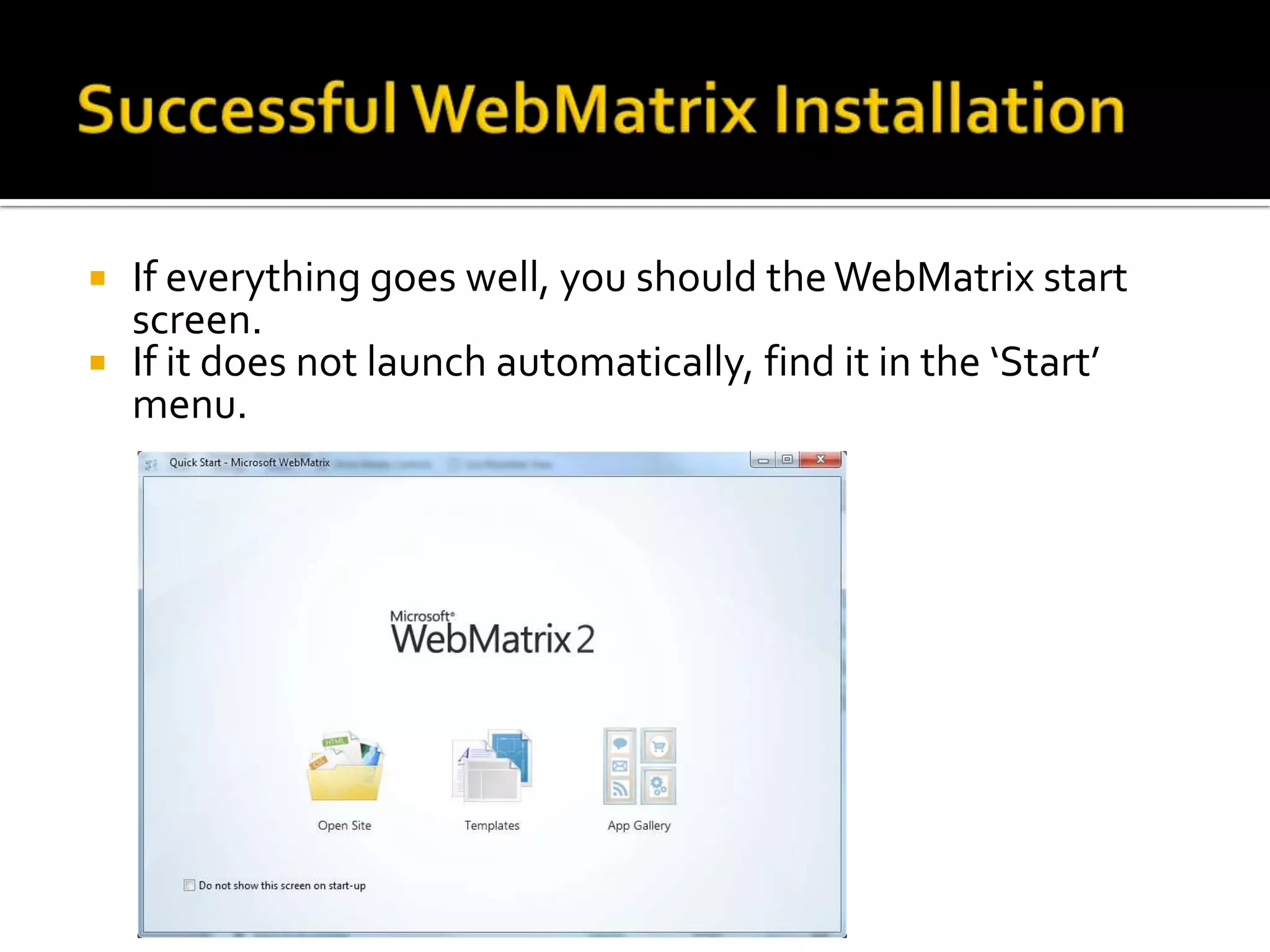  If everything goes well, you should the WebMatrix start
  screen.
 If it does not launch automatically, find it in the ‘Start’
  menu.
 